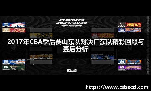 2017年CBA季后赛山东队对决广东队精彩回顾与赛后分析