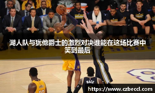 湖人队与犹他爵士的激烈对决谁能在这场比赛中笑到最后